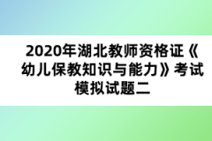 2020年湖北教師資格證《幼兒保教知識與能力》考試模擬試題二