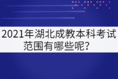2021年湖北成教本科考試范圍有哪些呢？