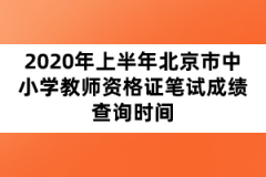 2020年上半年北京市中小學(xué)教師資格證筆試成績查詢時(shí)間