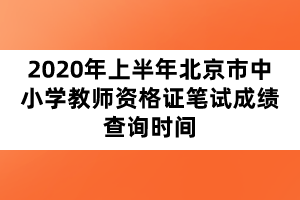 2020年上半年北京市中小學(xué)教師資格證筆試成績(jī)查詢時(shí)間