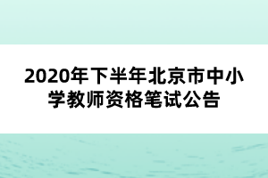 2020年下半年北京市中小學(xué)教師資格筆試公告