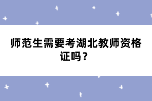 師范生需要考湖北教師資格證嗎？