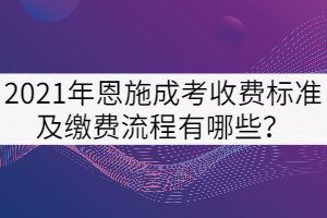 2021年恩施成考收費(fèi)標(biāo)準(zhǔn)及繳費(fèi)流程有哪些？