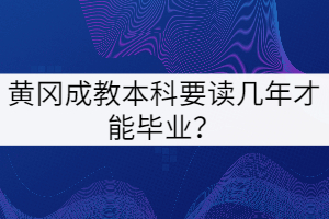 黃岡成教本科要讀幾年才能畢業(yè)？