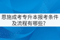 恩施成考專升本報(bào)考條件及流程有哪些？