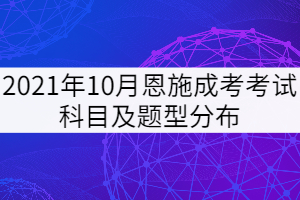 2021年10月恩施成考考試科目及題型分布是怎樣的？