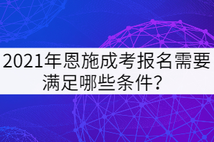 2021年恩施成考報(bào)名需要滿足哪些條件？