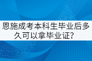 恩施成考本科生畢業(yè)后多久可以拿畢業(yè)證？