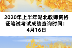 2020年上半年湖北教師資格證筆試考試成績(jī)查詢(xún)時(shí)間：4月16日