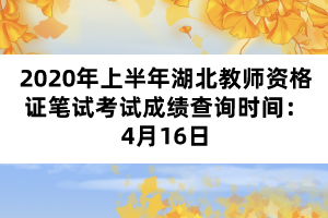 2020年上半年湖北教師資格證筆試考試成績查詢時間：4月16日