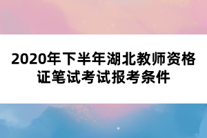 2020年下半年湖北教師資格證筆試考試報考條件