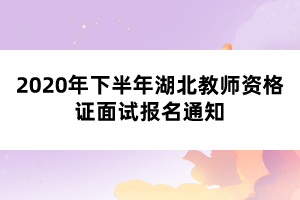 2020年下半年湖北教師資格證面試報名通知