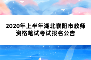 2020年上半年湖北襄陽市教師資格筆試考試報(bào)名公告