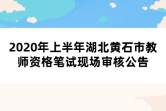 2020年上半年湖北黃石市教師資格筆試現(xiàn)場審核公告