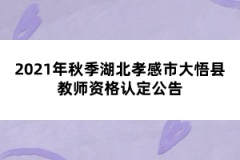 2021年秋季湖北孝感市大悟縣教師資格認(rèn)定公告