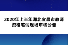 2020年上半年湖北宜昌市教師資格筆試現(xiàn)場審核公告