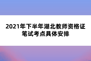 2021年下半年湖北教師資格證筆試考點(diǎn)具體安排