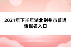 2021年下半年湖北荊州市普通話報(bào)名入口