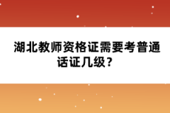 湖北教師資格證需要考普通話證幾級？