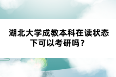 湖北大學(xué)成教本科在讀狀態(tài)下可以考研嗎？