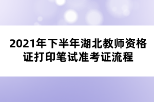 2021年下半年湖北教師資格證打印筆試準(zhǔn)考證流程