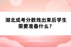 湖北成考分?jǐn)?shù)線出來后學(xué)生需要準(zhǔn)備什么？