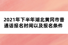 2021年下半年湖北黃岡市普通話報(bào)名時(shí)間以及報(bào)名條件 