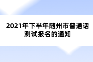 2021年下半年隨州市普通話測(cè)試報(bào)名的通知