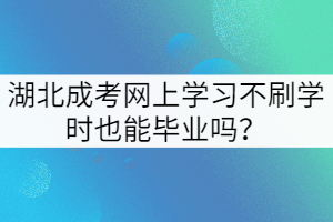 湖北成考網(wǎng)上學(xué)習(xí)不刷學(xué)時(shí)也能畢業(yè)嗎？