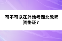 可不可以在外地考湖北教師資格證？