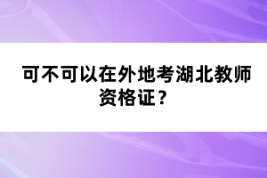 可不可以在外地考湖北教師資格證？