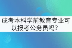 成考本科學(xué)前教育專業(yè)可以報(bào)考公務(wù)員嗎？