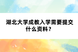 湖北大學(xué)成教入學(xué)需要提交什么資料？