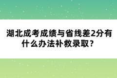 湖北成考成績(jī)與省線差2分有什么辦法補(bǔ)救錄取？