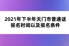 2021年下半年天門市普通話報(bào)名時(shí)間以及報(bào)名條件