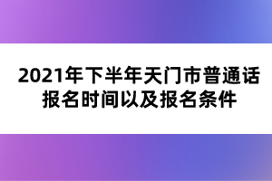 2021年下半年天門市普通話報名時間以及報名條件