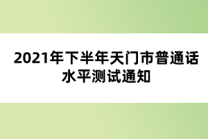 2021年下半年天門(mén)市普通話(huà)水平測(cè)試通知