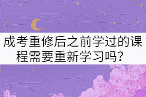 武漢理工大學成考重修后之前學過的課程需要重新學習嗎？