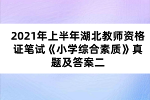 2021年上半年湖北教師資格證筆試《小學綜合素質》真題及答案二