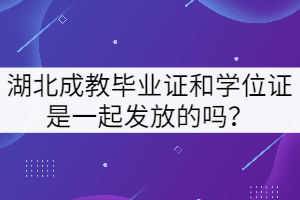 湖北成教畢業(yè)證和學(xué)位證是一起發(fā)放的嗎？