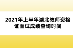 2021年上半年湖北教師資格證面試成績查詢時間