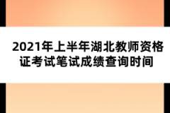 2021年上半年湖北教師資格證考試筆試成績(jī)查詢(xún)時(shí)間 