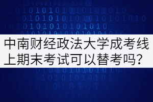 中南財經(jīng)政法大學(xué)成考線上期末考試可以替考嗎？