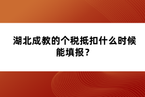 湖北成教的個(gè)稅抵扣什么時(shí)候能填報(bào)？
