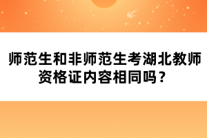 師范生和非師范生考湖北教師資格證內(nèi)容相同嗎？