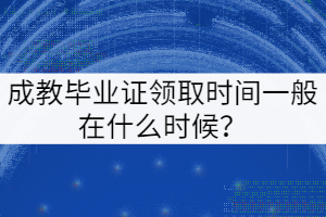 成教畢業(yè)證領(lǐng)取時(shí)間一般在什么時(shí)候？
