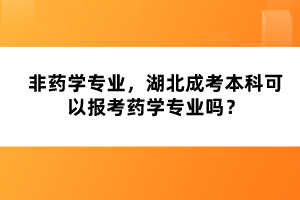 非藥學(xué)專業(yè)，湖北成考本科可以報(bào)考藥學(xué)專業(yè)嗎？