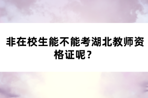 非在校生能不能考湖北教師資格證呢？