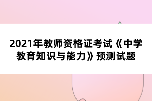 2021年教師資格證考試《中學(xué)教育知識與能力》預(yù)測試題