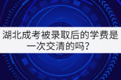 湖北成考被錄取后的學(xué)費(fèi)是一次交清的嗎？